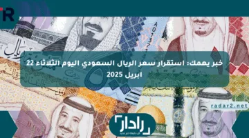 خبر يهمك: استقرار سعر الريال السعودي اليوم الثلاثاء 22 أبريل 2025